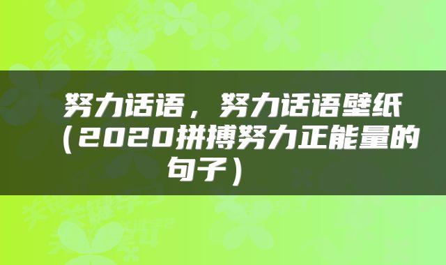  努力话语，努力话语壁纸（2020拼搏努力正能量的句子） 