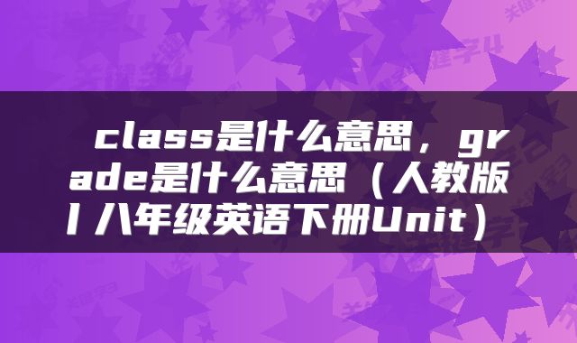  class是什么意思，grade是什么意思（人教版丨八年级英语下册Unit） 