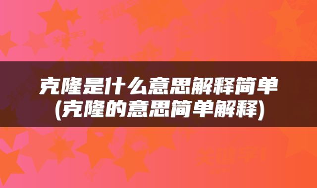 克隆是什么意思解释简单(克隆的意思简单解释)