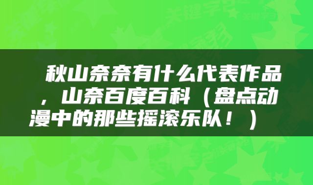 秋山奈奈有什么代表作品,山奈百度百科(盘点动漫中的那些摇滚乐队!)