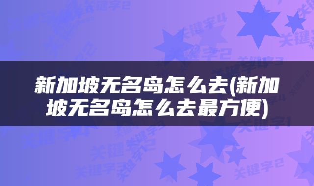 新加坡无名岛怎么去(新加坡无名岛怎么去最方便)