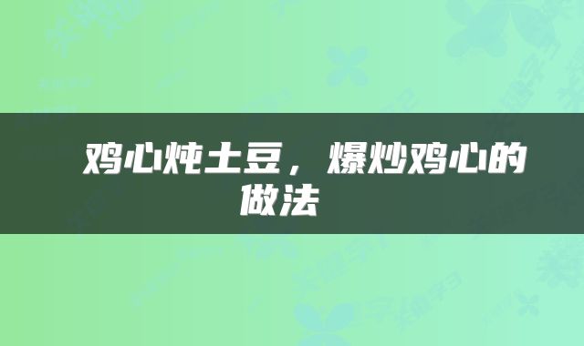 鸡心炖土豆,爆炒鸡心的做法