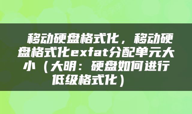  移动硬盘格式化，移动硬盘格式化exfat分配单元大小（大明：硬盘如何进行低级格式化） 