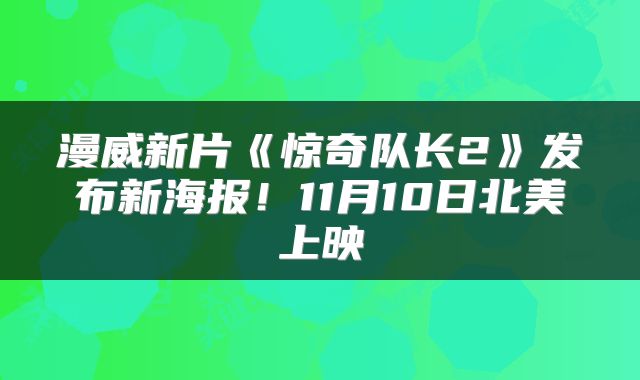漫威新片《惊奇队长2》发布新海报！11月10日北美上映