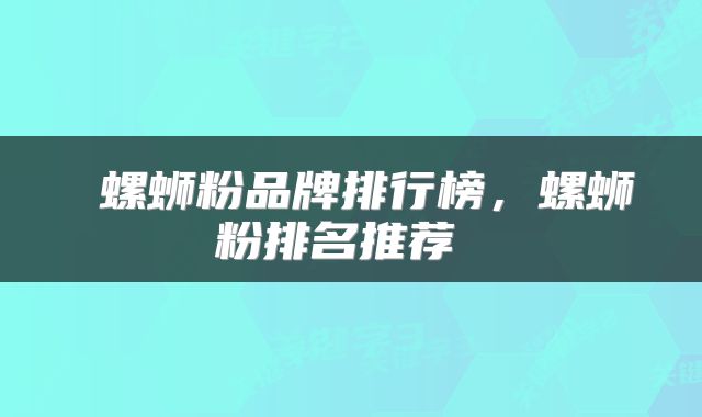 螺蛳粉品牌排行榜,螺蛳粉排名推荐