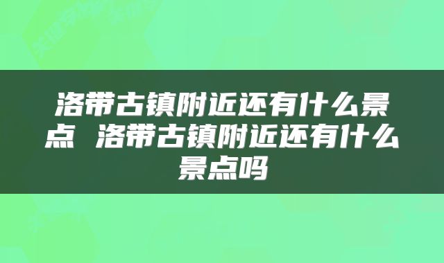 洛带古镇附近还有什么景点 洛带古镇附近还有什么景点吗