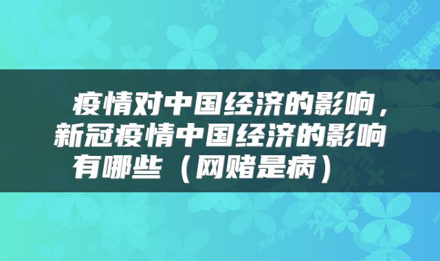 疫情对中国经济的影响,新冠疫情中国经济的影响有哪些(网赌是病)