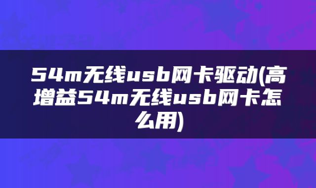 54m无线usb网卡驱动(高增益54m无线usb网卡怎么用)