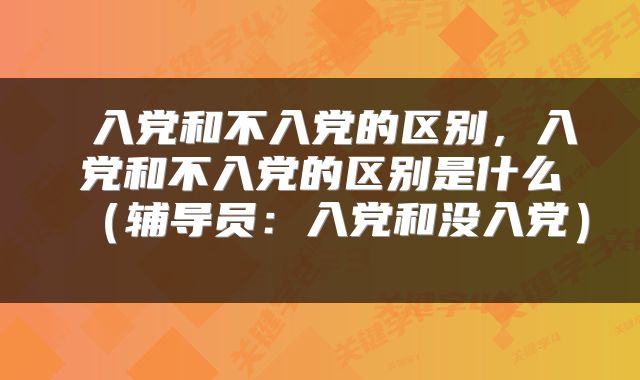 入党和不入党的区别,入党和不入党的区别是什么(辅导员:入党和没入党)