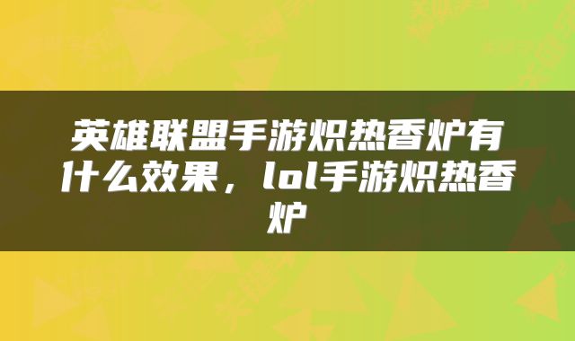 英雄联盟手游炽热香炉有什么效果,lol手游炽热香炉
