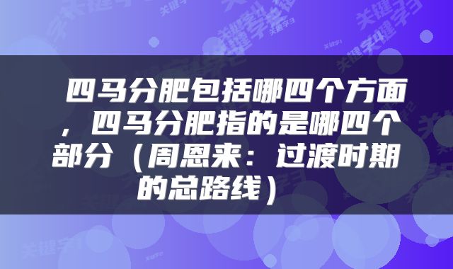  四马分肥包括哪四个方面，四马分肥指的是哪四个部分（周恩来：过渡时期的总路线） 
