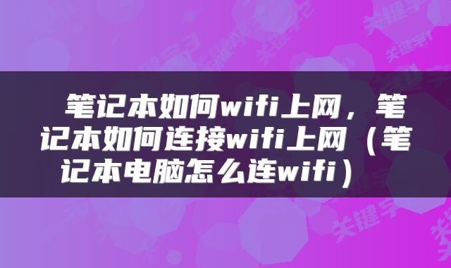  笔记本如何wifi上网，笔记本如何连接wifi上网（笔记本电脑怎么连wifi） 