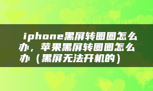  iphone黑屏转圈圈怎么办，苹果黑屏转圈圈怎么办（黑屏无法开机的） 
