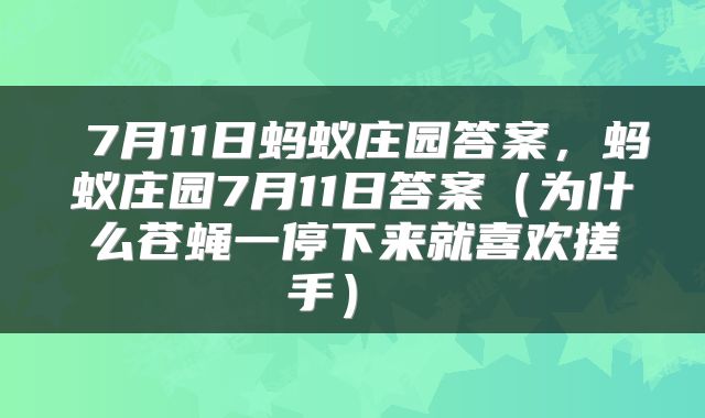 7月11日蚂蚁庄园答案,蚂蚁庄园7月11日答案(为什么苍蝇一停下来就喜欢搓手)