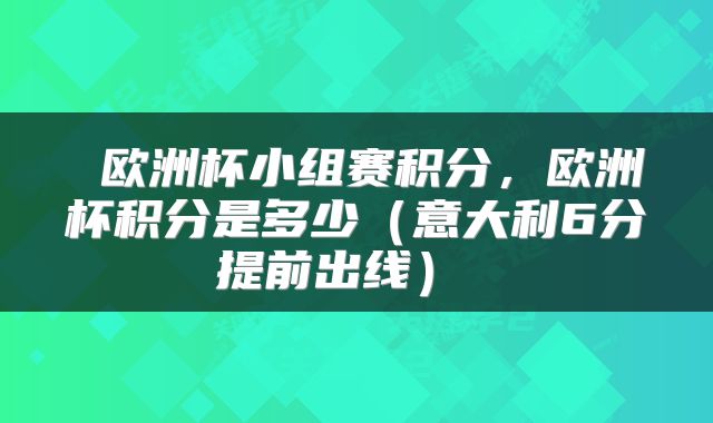  欧洲杯小组赛积分，欧洲杯积分是多少（意大利6分提前出线） 