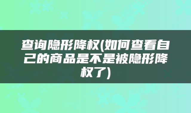 查询隐形降权(如何查看自己的商品是不是被隐形降权了)