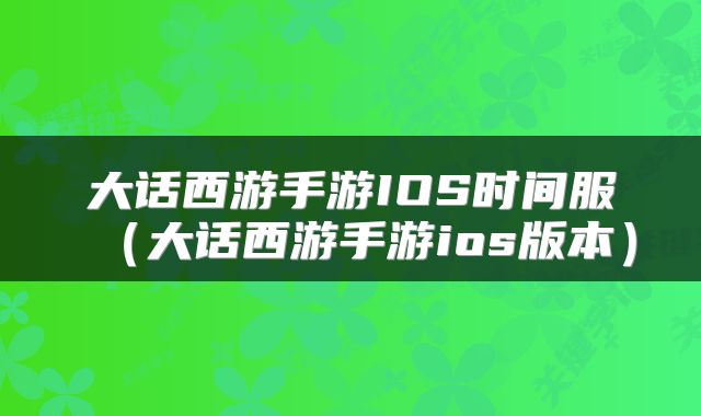 大话西游手游IOS时间服(大话西游手游ios版本)