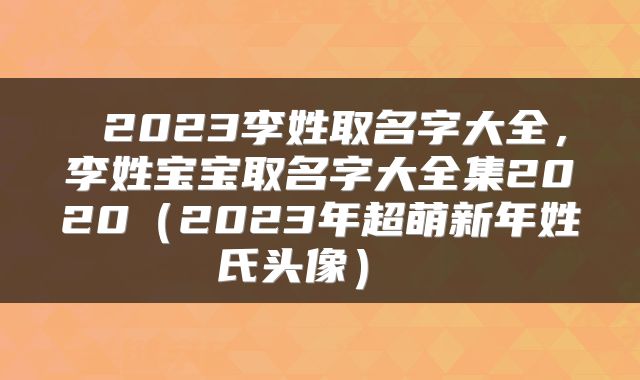  2023李姓取名字大全，李姓宝宝取名字大全集2020（2023年超萌新年姓氏头像） 