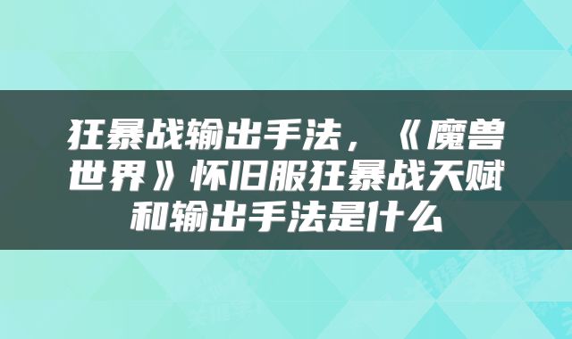 狂暴战输出手法,《魔兽世界》怀旧服狂暴战天赋和输出手法是什么