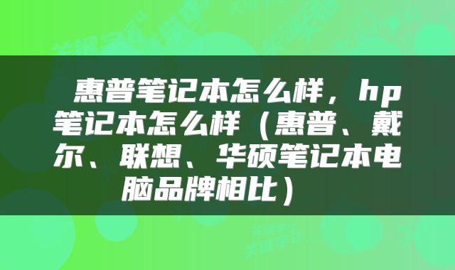  惠普笔记本怎么样，hp笔记本怎么样（惠普、戴尔、联想、华硕笔记本电脑品牌相比） 