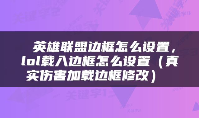  英雄联盟边框怎么设置，lol载入边框怎么设置（真实伤害加载边框修改） 