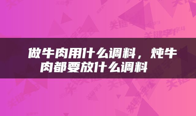  做牛肉用什么调料，炖牛肉都要放什么调料 