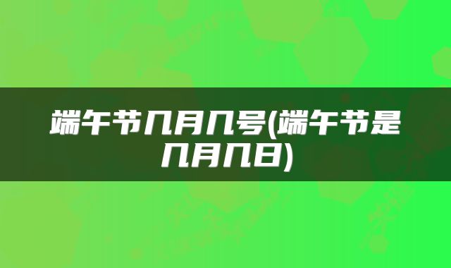 端午节几月几号(端午节是几月几日)