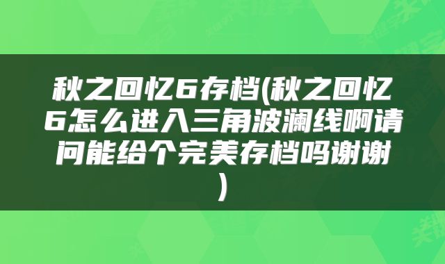 秋之回忆6存档(秋之回忆6怎么进入三角波澜线啊请问能给个完美存档吗谢谢)
