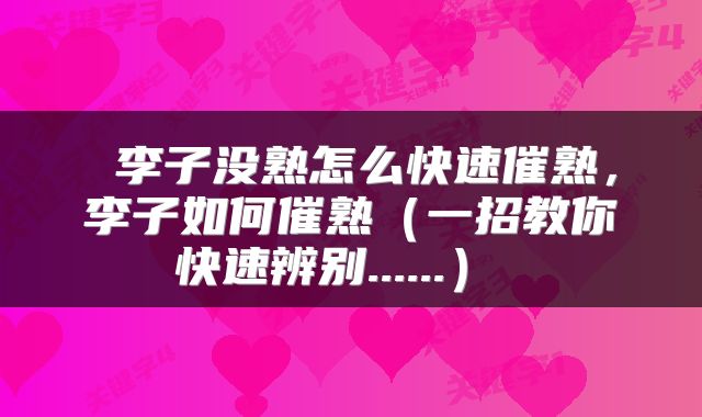  李子没熟怎么快速催熟，李子如何催熟（一招教你快速辨别......） 