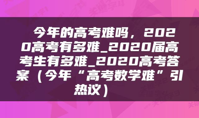 今年的高考难吗,2020高考有多难_2020届高考生有多难_2020高考答案(今年“高考数学难”引热议)