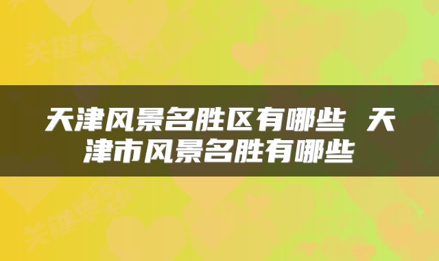 天津风景名胜区有哪些 天津市风景名胜有哪些