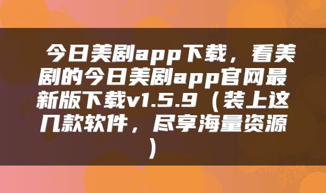今日美剧app下载,看美剧的今日美剧app官网最新版下载v1.5.9(装上这几款软件,尽享海量资源)