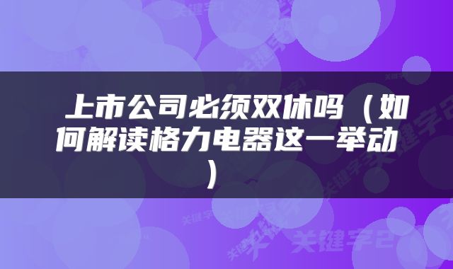 上市公司必须双休吗(如何解读格力电器这一举动)