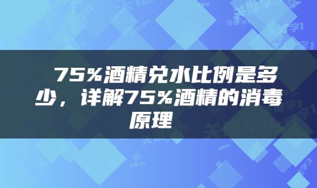  75%酒精兑水比例是多少，详解75%酒精的消毒原理 