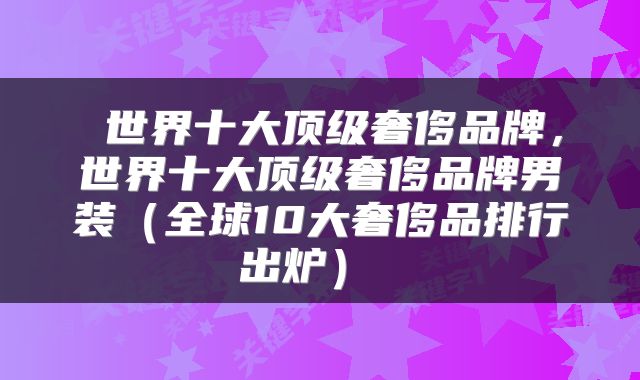  世界十大顶级奢侈品牌，世界十大顶级奢侈品牌男装（全球10大奢侈品排行出炉） 