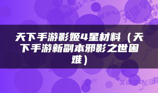 天下手游影姬4星材料（天下手游新副本邪影之世困难）