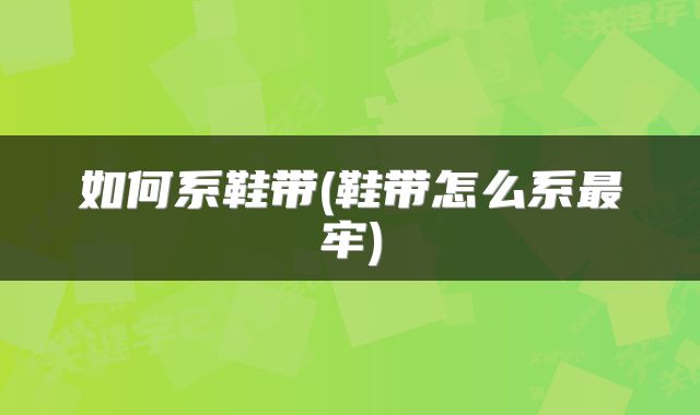 如何系鞋带(鞋带怎么系最牢)