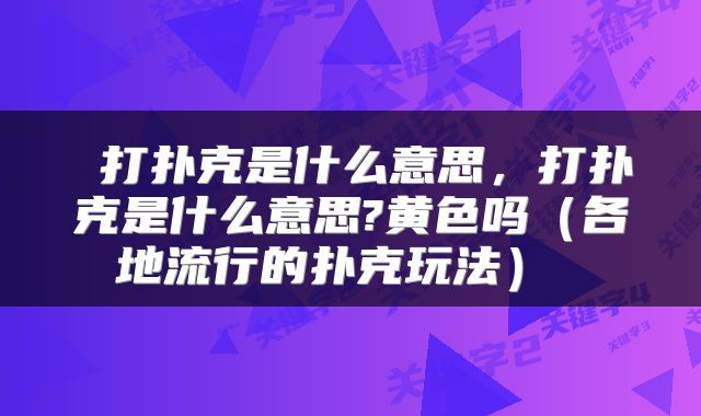 打扑克是什么意思,打扑克是什么意思?黄色吗(各地流行的扑克玩法)