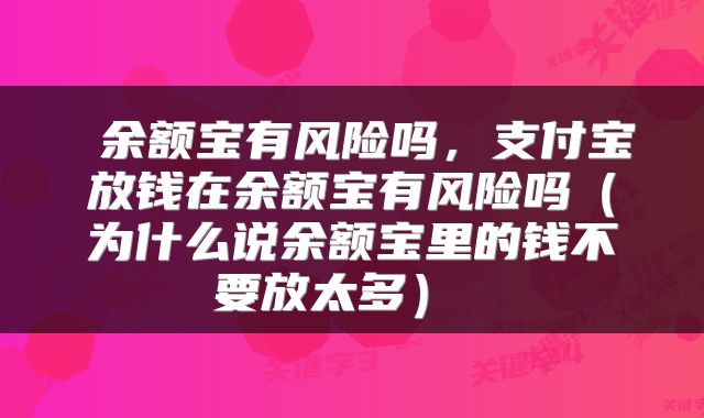 余额宝有风险吗，支付宝放钱在余额宝有风险吗（为什么说余额宝里的钱不要放太多） 