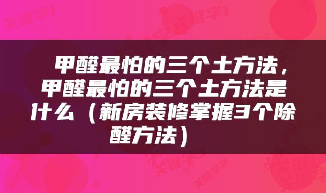 甲醛最怕的三个土方法,甲醛最怕的三个土方法是什么(新房装修掌握3个除醛方法)