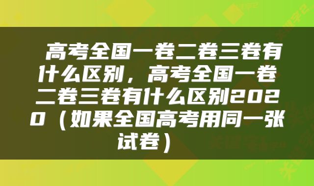 高考全国一卷二卷三卷有什么区别,高考全国一卷二卷三卷有什么区别2020(如果全国高考用同一张试卷)