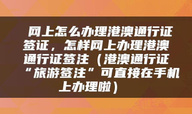 网上怎么办理港澳通行证签证,怎样网上办理港澳通行证签注(港澳通行证“旅游签注”可直接在手机上办理啦)