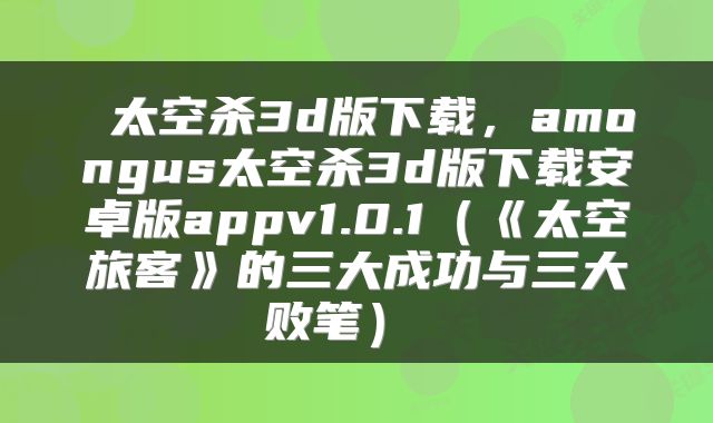  太空杀3d版下载，amongus太空杀3d版下载安卓版appv1.0.1（《太空旅客》的三大成功与三大败笔） 
