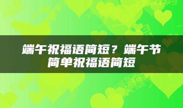 端午祝福语简短？端午节简单祝福语简短