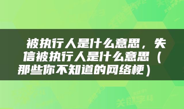 被执行人是什么意思,失信被执行人是什么意思(那些你不知道的网络梗)