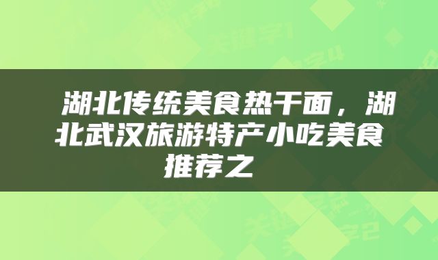  湖北传统美食热干面，湖北武汉旅游特产小吃美食推荐之 