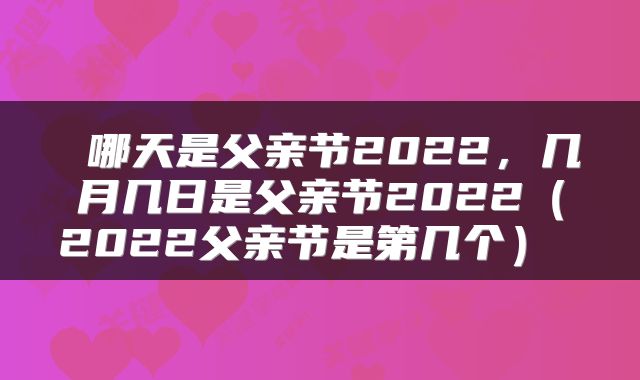 哪天是父亲节2022，几月几日是父亲节2022（2022父亲节是第几个） 