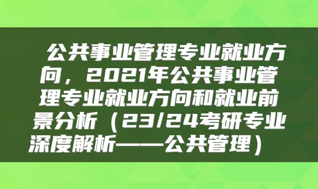 公共事业管理专业就业方向,2021年公共事业管理专业就业方向和就业前景分析(23/24考研专业深度解析——公共管理)