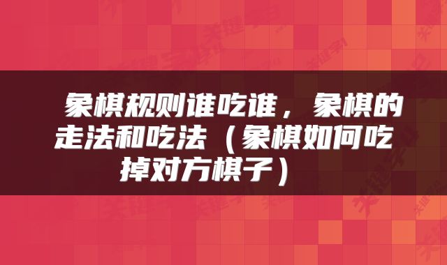 象棋规则谁吃谁,象棋的走法和吃法(象棋如何吃掉对方棋子)