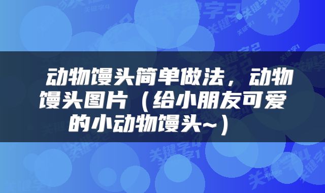  动物馒头简单做法，动物馒头图片（给小朋友可爱的小动物馒头~） 